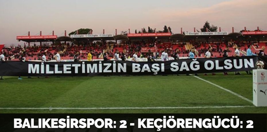 BALIKESİRSPOR: 2 - KEÇİÖRENGÜCÜ: 2