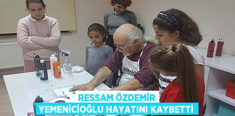 RESSAM ÖZDEMİR YEMENİCİOĞLU HAYATINI KAYBETTİ