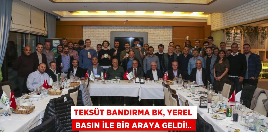 TEKSÜT BANDIRMA BK, YEREL BASIN İLE BİR ARAYA GELDİ!..