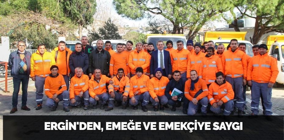ERGİN'DEN, EMEĞE VE EMEKÇİYE SAYGI