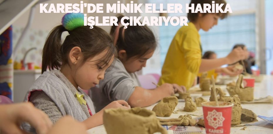 KARESİ’DE MİNİK ELLER HARİKA İŞLER ÇIKARIYOR