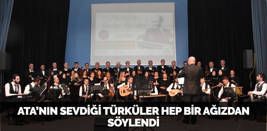 ATA’NIN SEVDİĞİ TÜRKÜLER HEP BİR AĞIZDAN SÖYLENDİ