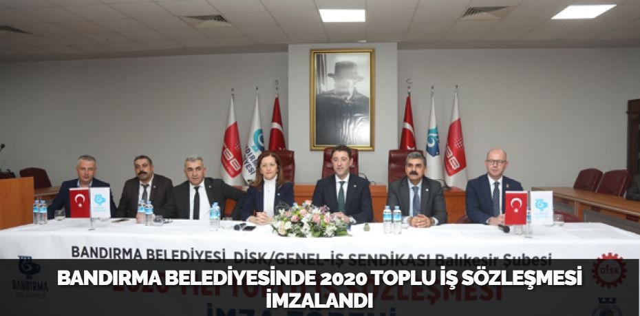 BANDIRMA BELEDİYESİNDE 2020 TOPLU İŞ SÖZLEŞMESİ İMZALANDI