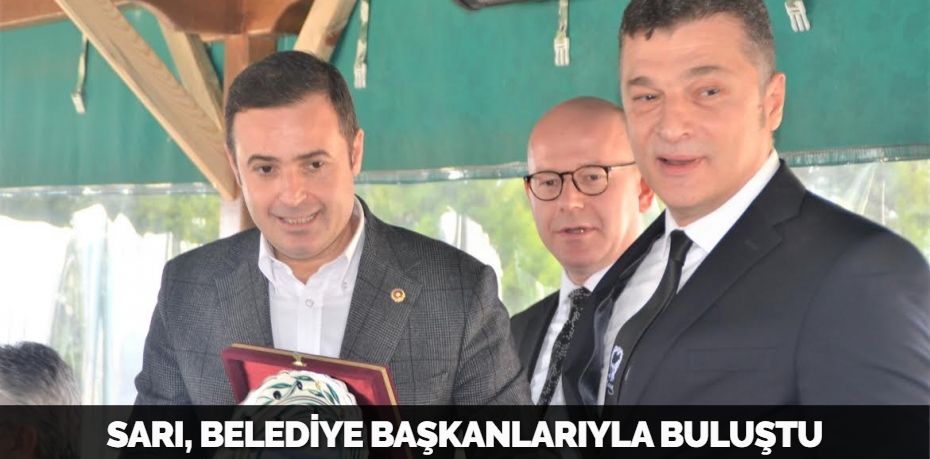 SARI, BELEDİYE BAŞKANLARIYLA BULUŞTU