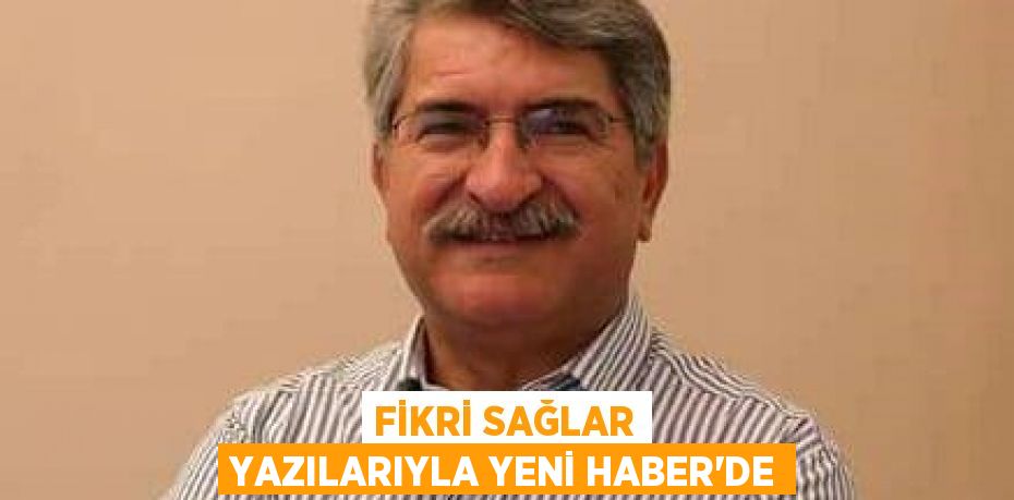 FİKRİ SAĞLAR YAZILARIYLA YENİ HABER'DE