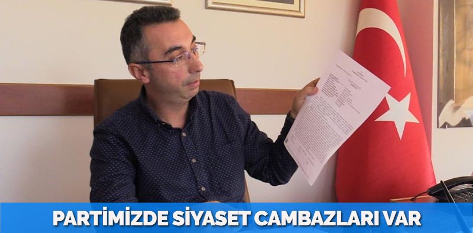 PARTİMİZDE SİYASET CAMBAZLARI VAR