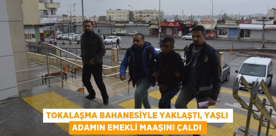 TOKALAŞMA BAHANESİYLE YAKLAŞTI, YAŞLI ADAMIN EMEKLİ MAAŞINI ÇALDI