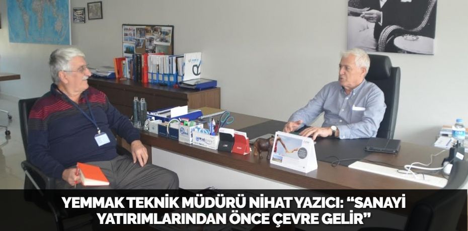 YEMMAK TEKNİK MÜDÜRÜ NİHAT YAZICI: “SANAYİ YATIRIMLARINDAN ÖNCE ÇEVRE GELİR”