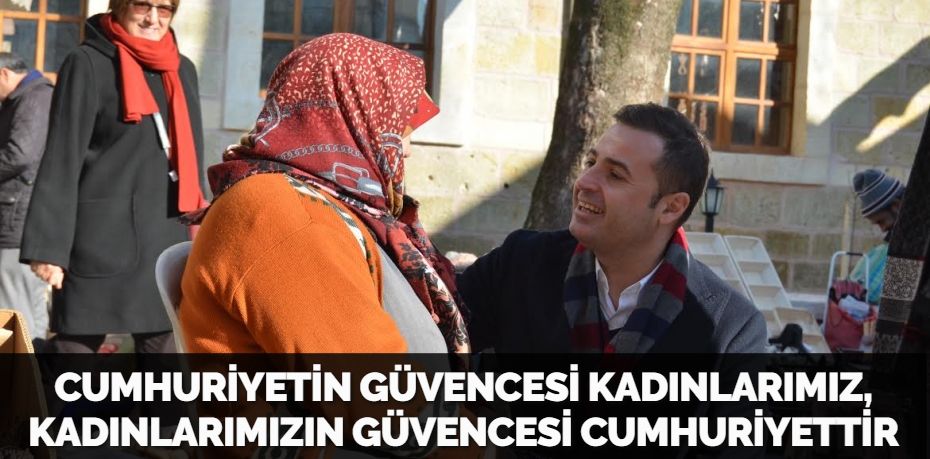 CUMHURİYETİN GÜVENCESİ KADINLARIMIZ, KADINLARIMIZIN GÜVENCESİ CUMHURİYETTİR