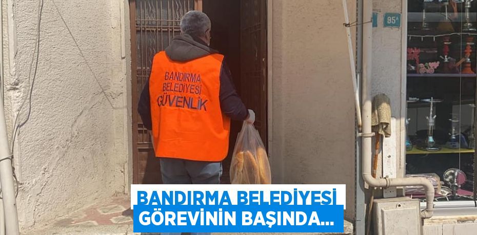 BANDIRMA BELEDİYESİ GÖREVİNİN BAŞINDA...