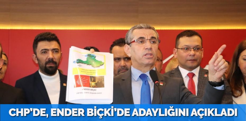 CHP’DE, ENDER BİÇKİ’DE ADAYLIĞINI AÇIKLADI
