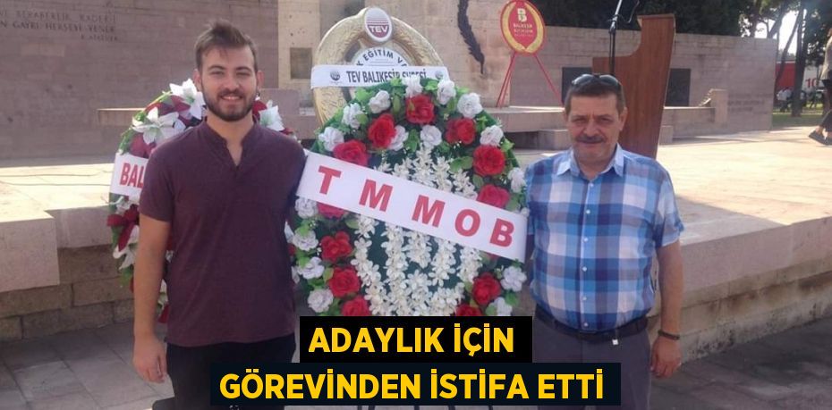 adaylık için görevinden istifa etti