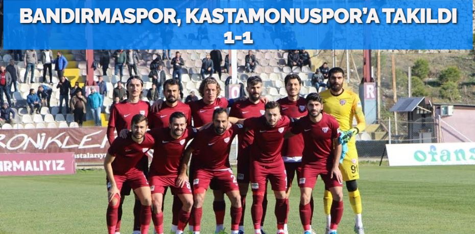 BANDIRMASPOR, KASTAMONUSPOR’A TAKILDI 1-1