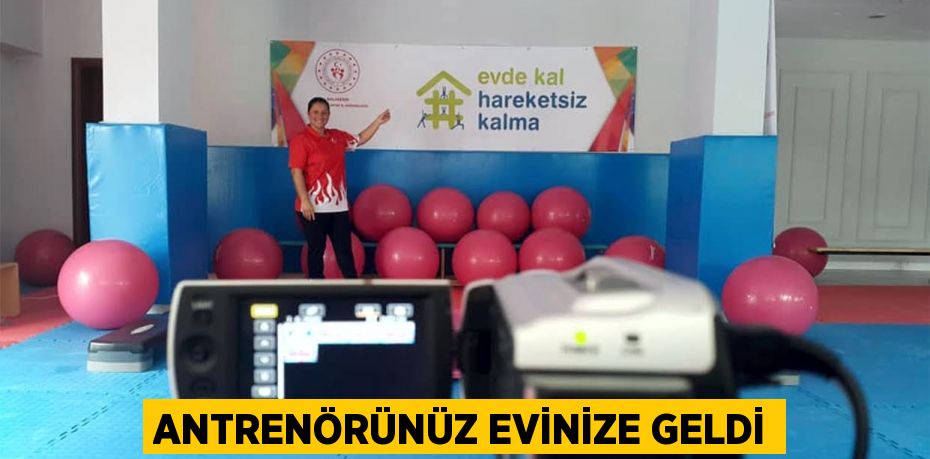 ANTRENÖRÜNÜZ EVİNİZE GELDİ