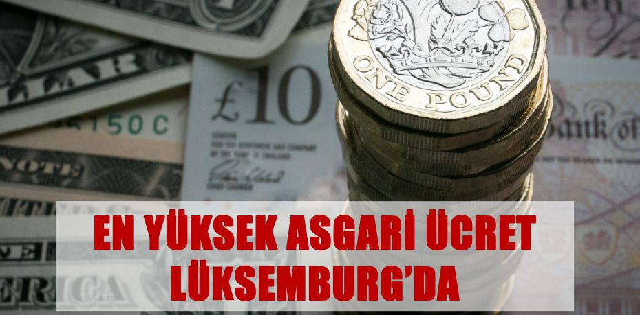 En yüksek asgari ücret Lüksemburg'da!