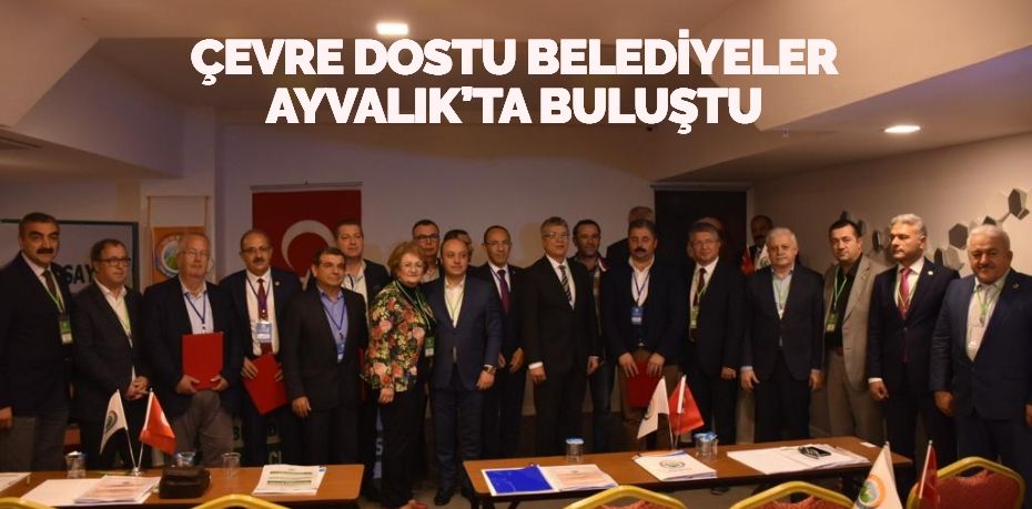 ÇEVRE DOSTU BELEDİYELER AYVALIK’TA BULUŞTU