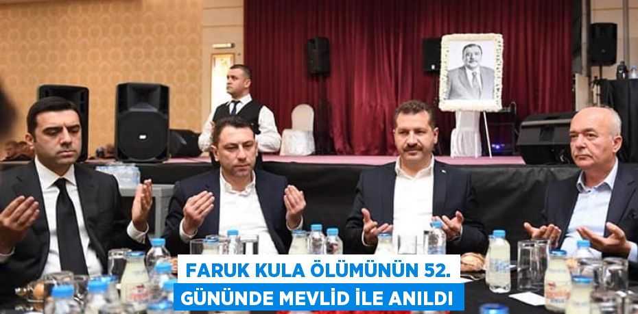 FARUK KULA ÖLÜMÜNÜN 52. GÜNÜNDE MEVLİD İLE ANILDI