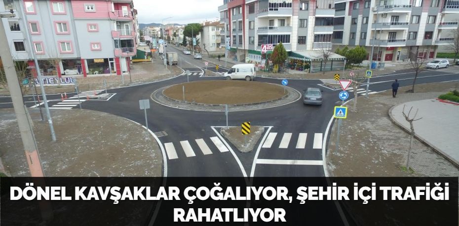 DÖNEL KAVŞAKLAR ÇOĞALIYOR, ŞEHİR İÇİ TRAFİĞİ RAHATLIYOR