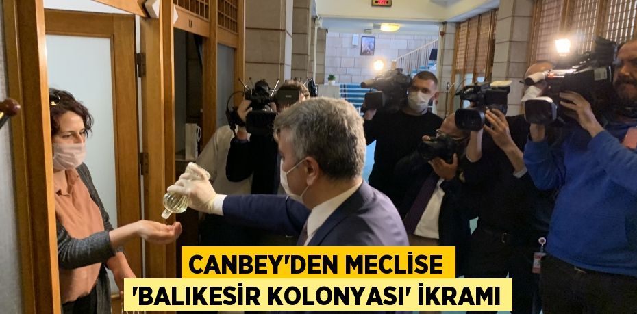 CANBEY’DEN MECLİSE “BALIKESİR KOLONYASI” İKRAMI