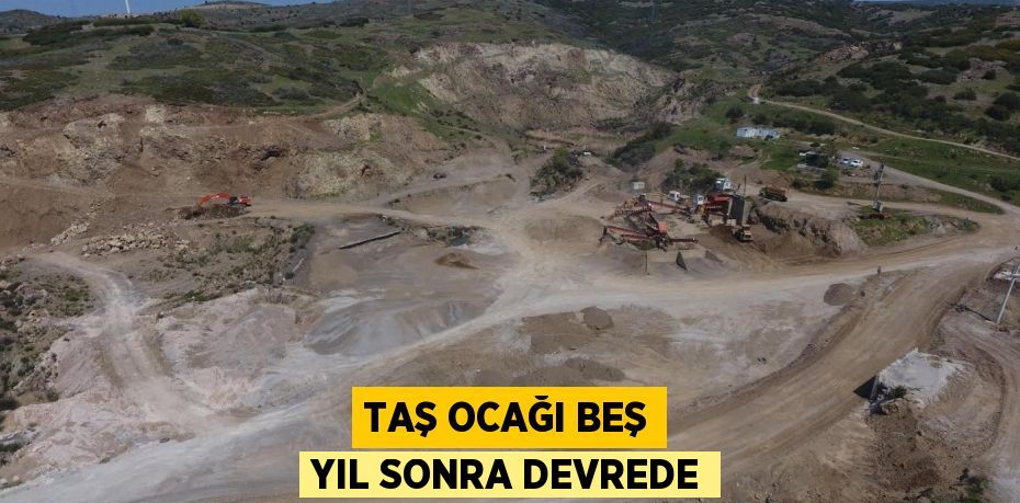 TAŞ OCAĞI BEŞ YIL SONRA DEVREDE