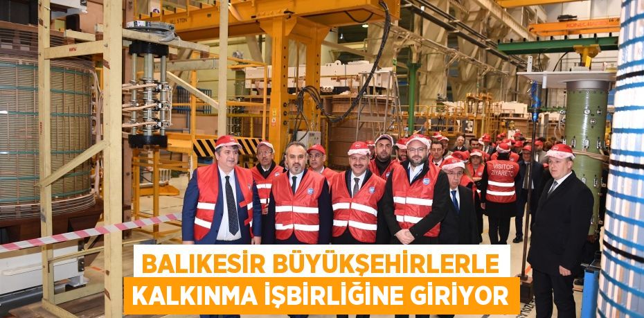 Balıkesir büyükşehirlerle kalkınma işbirliğine giriyor