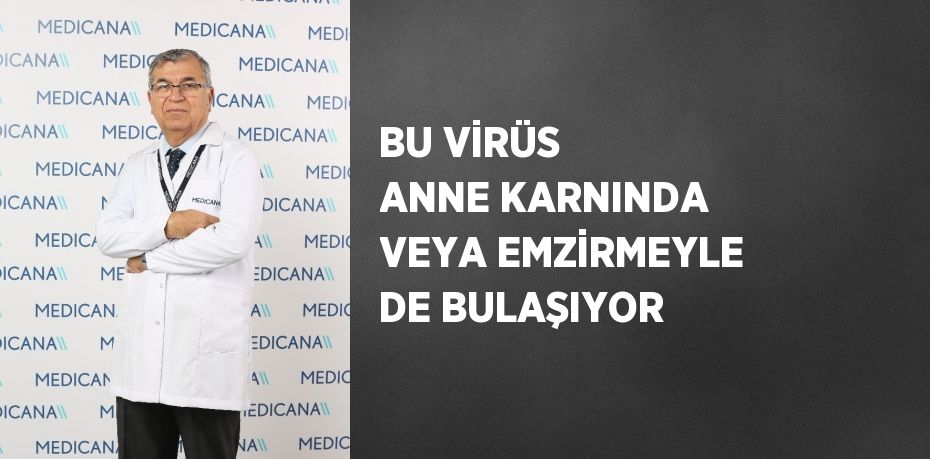BU VİRÜS ANNE KARNINDA VEYA EMZİRMEYLE DE BULAŞIYOR