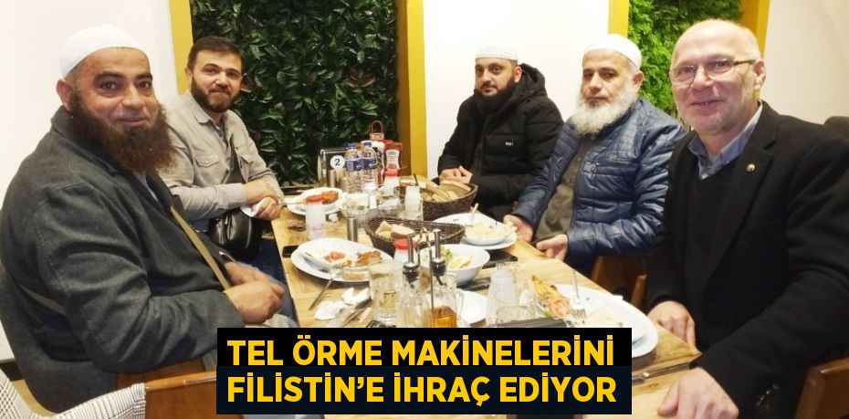 TEL ÖRME MAKİNELERİNİ FİLİSTİN’E İHRAÇ EDİYOR