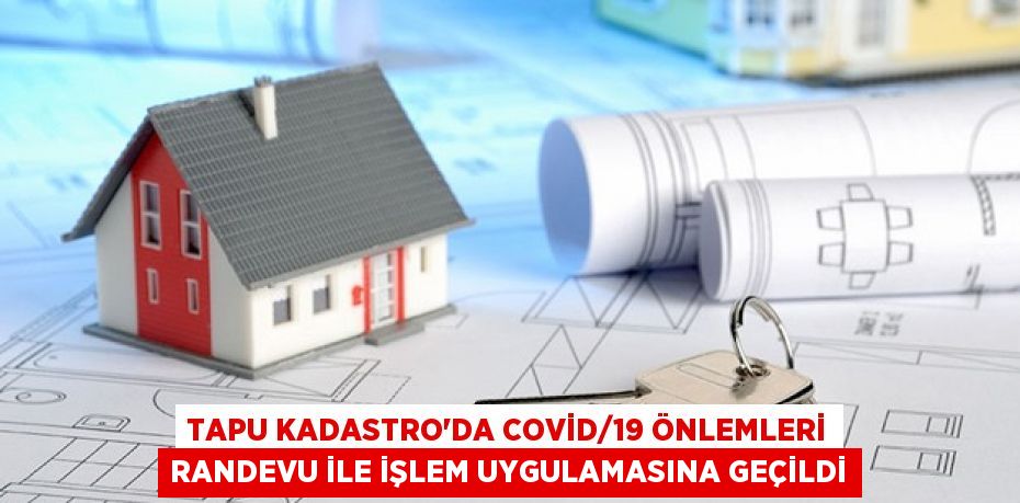 Tapu Kadastro’da Covid/19 önlemleri Randevu ile işlem uygulamasına geçildi