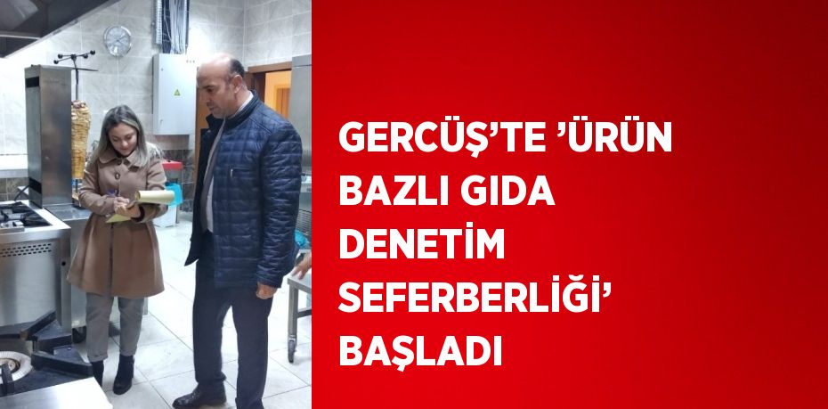 GERCÜŞ’TE ’ÜRÜN BAZLI GIDA DENETİM SEFERBERLİĞİ’ BAŞLADI