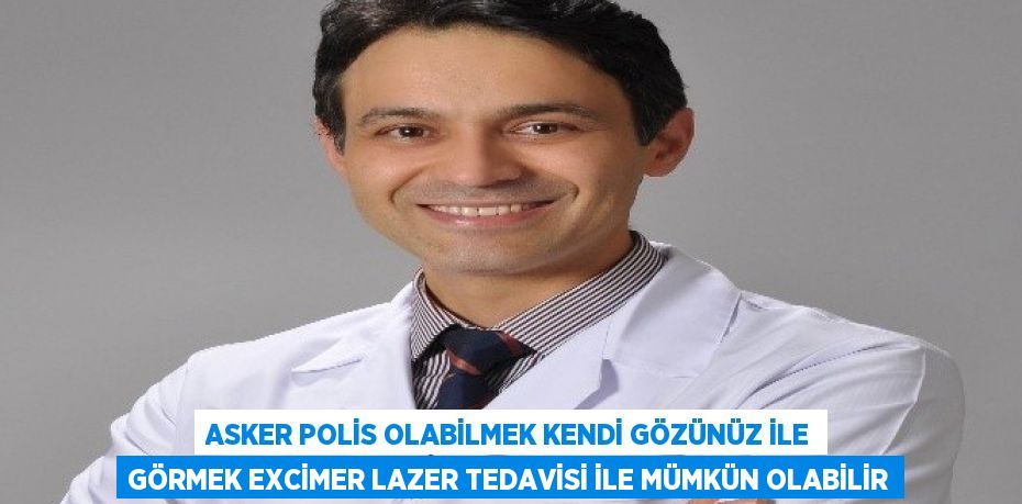 ASKER POLİS OLABİLMEK KENDİ GÖZÜNÜZ İLE GÖRMEK EXCİMER LAZER TEDAVİSİ İLE MÜMKÜN OLABİLİR