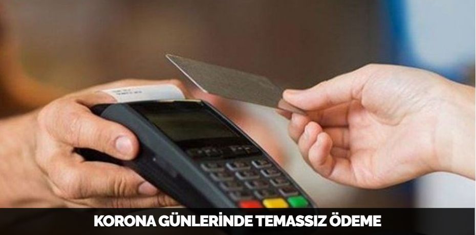 KORONA GÜNLERİNDE TEMASSIZ ÖDEME