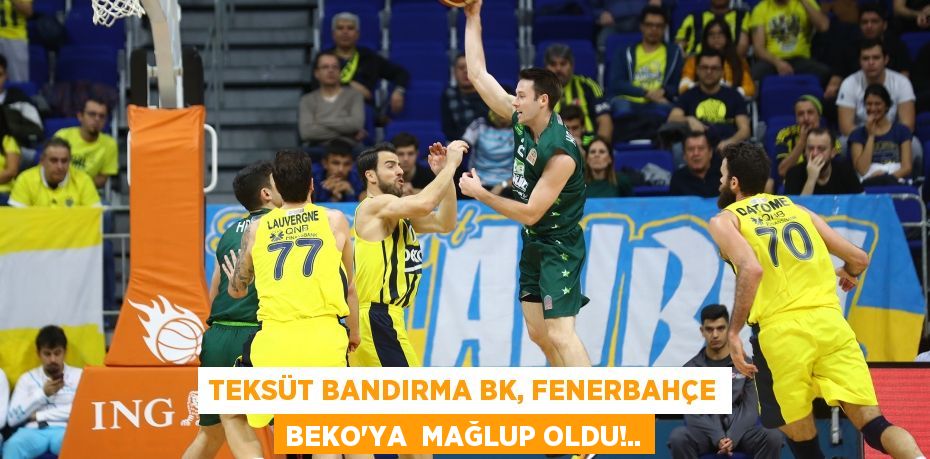 TEKSÜT BANDIRMA BK, FENERBAHÇE BEKO’YA MAĞLUP OLDU!..