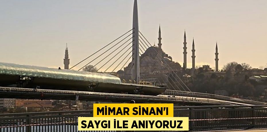 MİMAR SİNAN’I SAYGI İLE ANIYORUZ