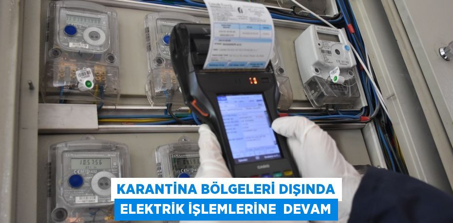 KARANTİNA BÖLGELERİ DIŞINDA ELEKTRİK İŞLEMLERİNE  DEVAM