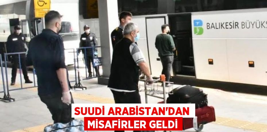 SUUDİ ARABİSTAN’DAN MİSAFİRLER GELDİ