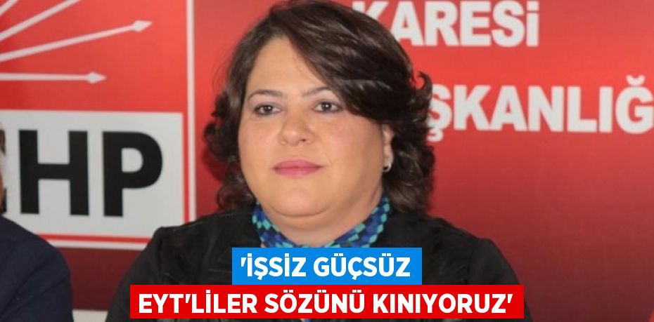 “İŞSİZ GÜÇSÜZ EYT’LİLER SÖZÜNÜ KINIYORUZ”