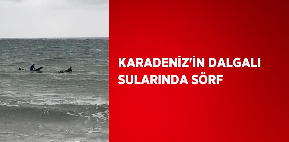 KARADENİZ’İN DALGALI SULARINDA SÖRF