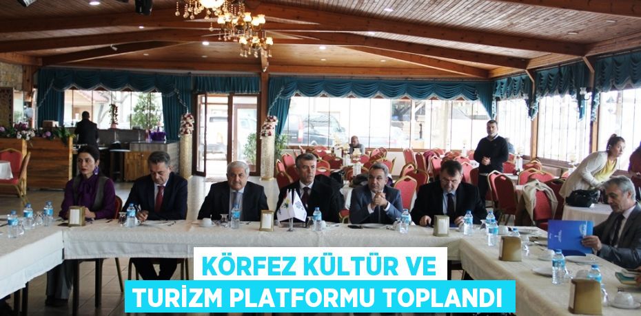 KÖRFEZ KÜLTÜR VE TURİZM PLATFORMU TOPLANDI