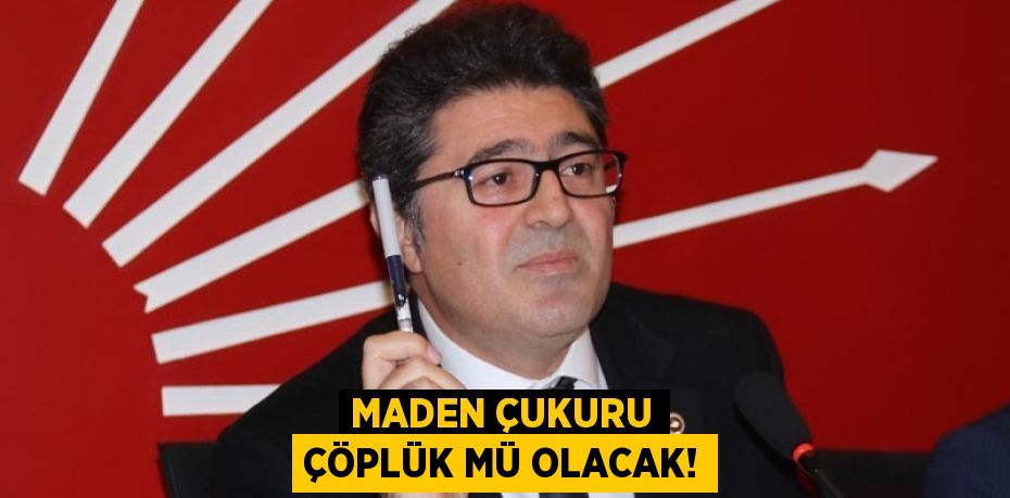 MADEN ÇUKURU ÇÖPLÜK MÜ OLACAK!