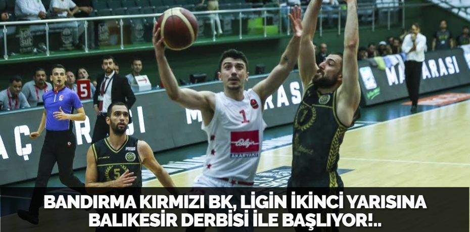 BANDIRMA KIRMIZI BK, LİGİN İKİNCİ YARISINA BALIKESİR DERBİSİ İLE  BAŞLIYOR!..