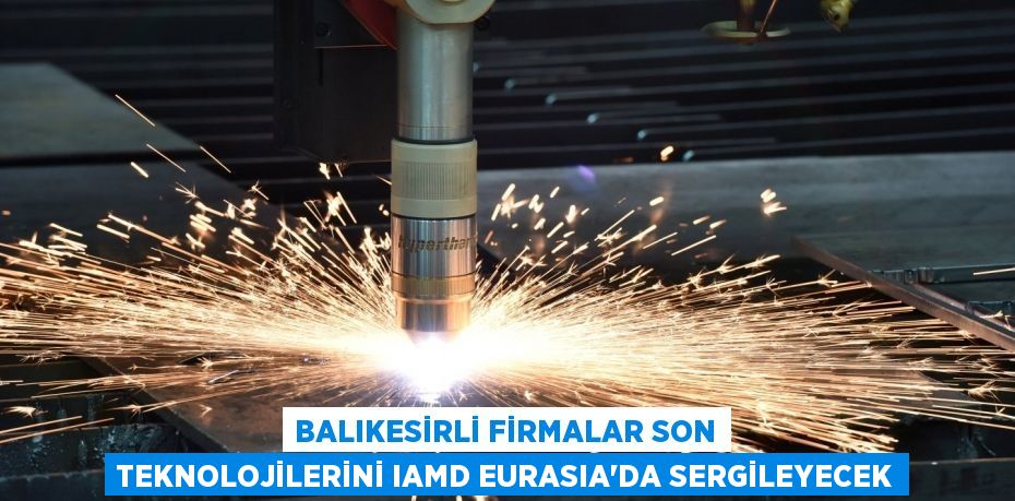 Balıkesirli firmalar son teknolojilerini IAMD EURASIA’da sergileyecek