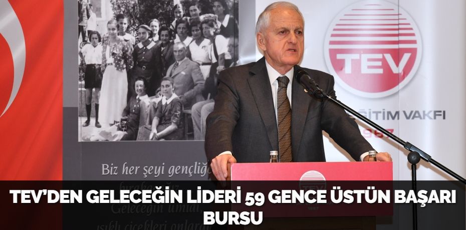 TEV’DEN GELECEĞİN LİDERİ 59 GENCE ÜSTÜN BAŞARI BURSU