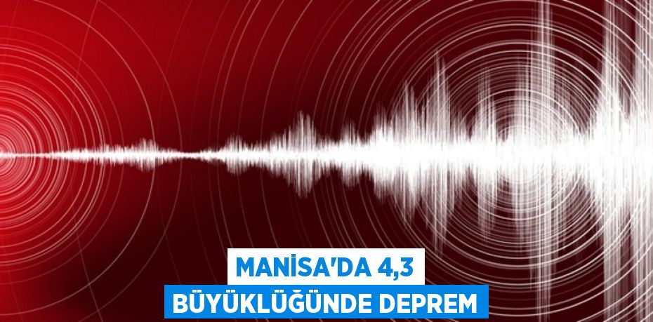 Manisa'da 4,3 büyüklüğünde deprem