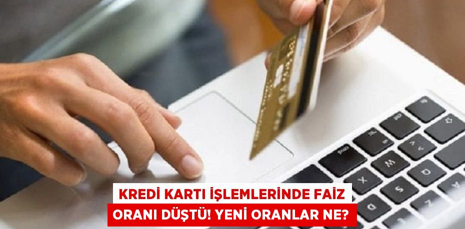 Kredi kartı işlemlerinde faiz oranı düştü! Yeni oranlar ne?