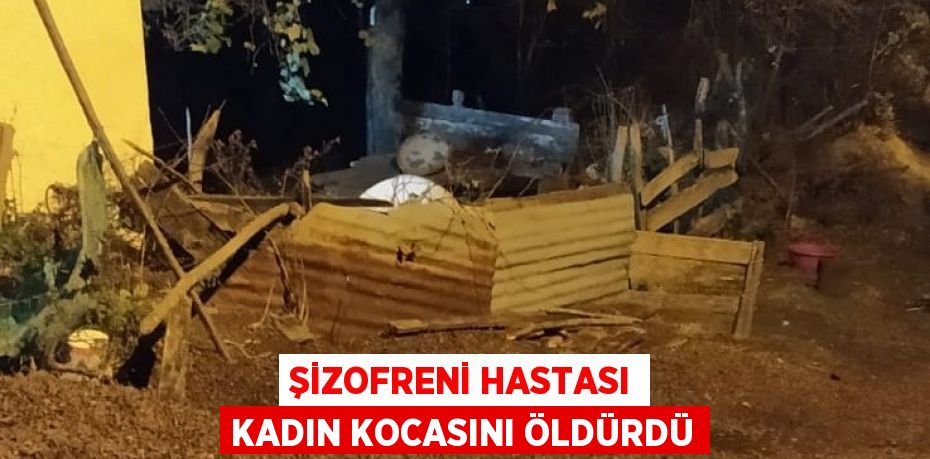 ŞİZOFRENİ HASTASI KADIN KOCASINI ÖLDÜRDÜ