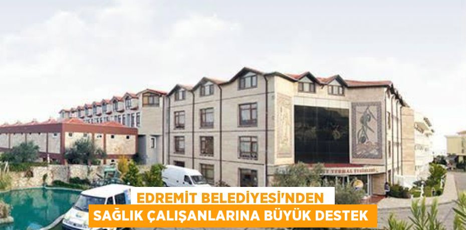 Edremit Belediyesi'nden  Sağlık Çalışanlarına Büyük Destek