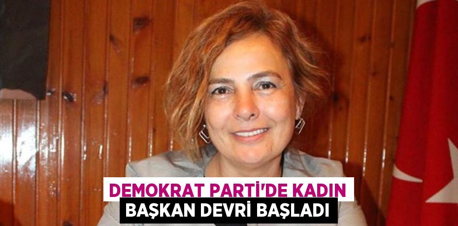 DEMOKRAT PARTİ'DE KADIN BAŞKAN DEVRİ BAŞLADI