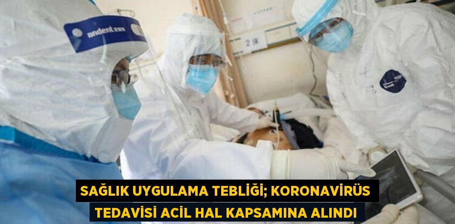 Sağlık Uygulama Tebliği; Koronavirüs tedavisi Acil hal kapsamına alındı