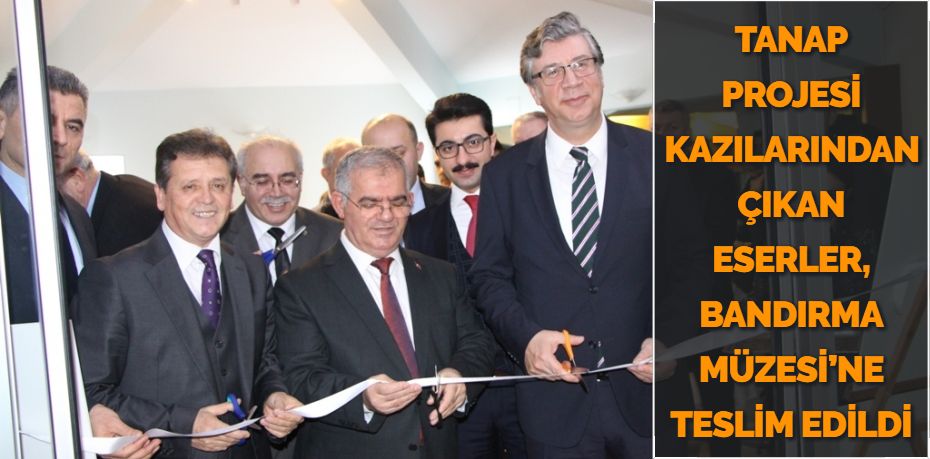 TANAP PROJESİ KAZILARINDAN ÇIKAN ESERLER, BANDIRMA MÜZESİ’NE TESLİM EDİLDİ