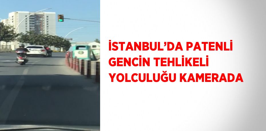 İSTANBUL’DA PATENLİ GENCİN TEHLİKELİ YOLCULUĞU KAMERADA